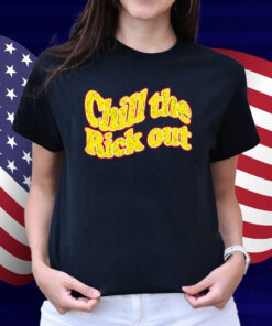 Chill The Rick Out Shirt