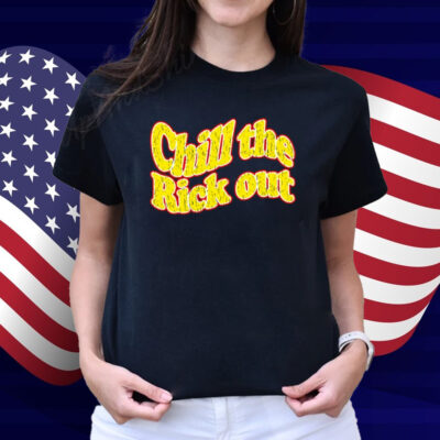 Chill The Rick Out Shirt