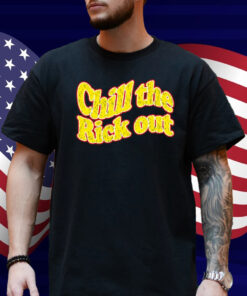Chill The Rick Out Shirt