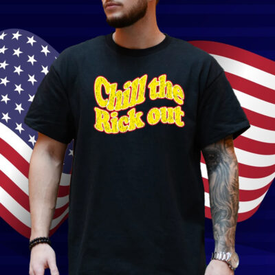 Chill The Rick Out Shirt