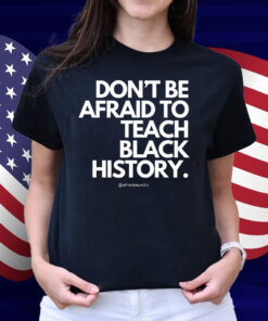 Don't Be Afraid To Teach Black History Shirt