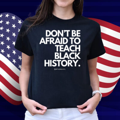 Don't Be Afraid To Teach Black History Shirt