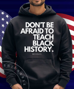 Don't Be Afraid To Teach Black History Shirt