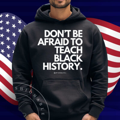 Don't Be Afraid To Teach Black History Shirt