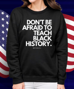 Don't Be Afraid To Teach Black History Shirt