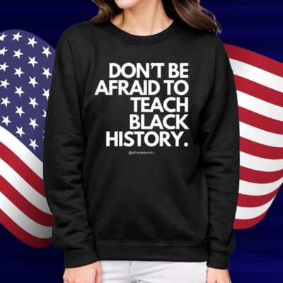 Don't Be Afraid To Teach Black History Shirt