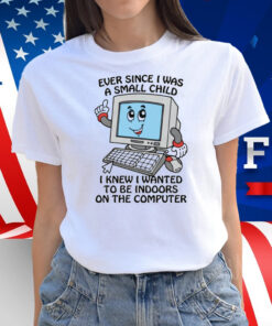 Ever Since I Was A Small Child I Knew I Wanted To Be Indoors On The Computer 2025 Shirt
