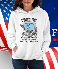 Ever Since I Was A Small Child I Knew I Wanted To Be Indoors On The Computer 2025 Shirt