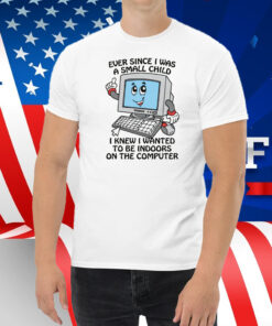 Ever Since I Was A Small Child I Knew I Wanted To Be Indoors On The Computer 2025 Shirt