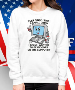 Ever Since I Was A Small Child I Knew I Wanted To Be Indoors On The Computer 2025 Shirt