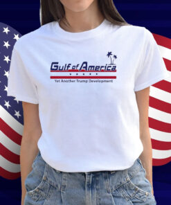Gulf Of America Yet Another Trump Development Shirt