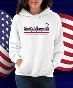 Gulf Of America Yet Another Trump Development Shirt