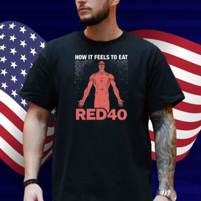 How It Feels To Eat RED40 Shirt
