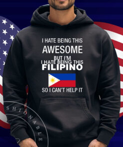 I Hate Being This Awesome But I'm Filipino So I Can't Help It Shirt