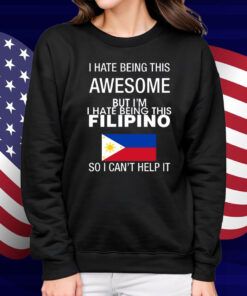 I Hate Being This Awesome But I'm Filipino So I Can't Help It Shirt