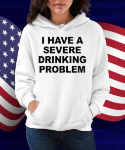 I Have A Severe Drinking Problem Shirt