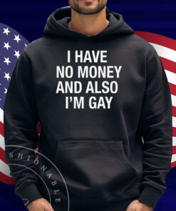 I Have No Money And Also I'm Gay Shirt