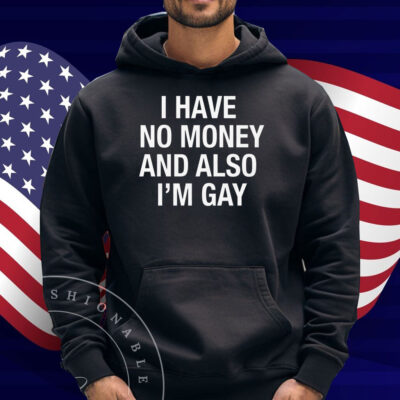 I Have No Money And Also I'm Gay Shirt