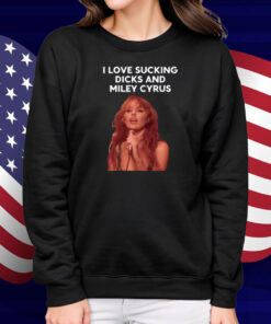 I Love Sucking Dicks And Miley Cyrus Shirt