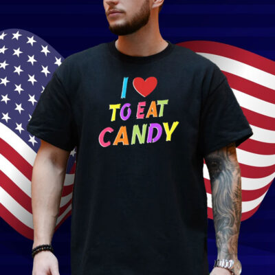 I Love To Eat Candy I Am Candy Shirt