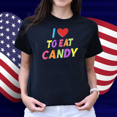 I Love To Eat Candy I Am Candy Shirt