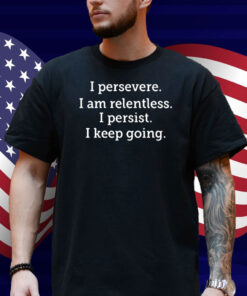 I Persevere I Am Relentless I Persist I Keep Going Shirt