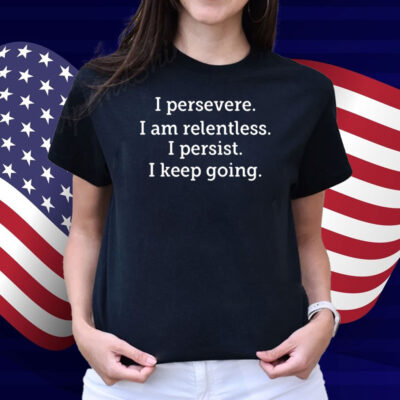I Persevere I Am Relentless I Persist I Keep Going Shirt