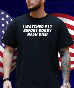 I Watched 911 Before Bobby Nash Died Shirt