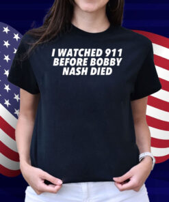 I Watched 911 Before Bobby Nash Died Shirt