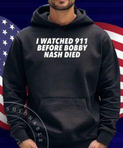 I Watched 911 Before Bobby Nash Died Shirt