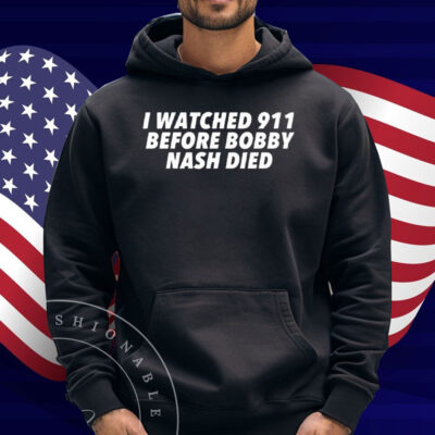 I Watched 911 Before Bobby Nash Died Shirt