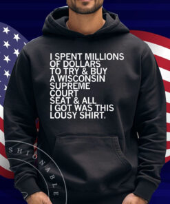 I spent millions of dollars to try and buy a Wisconsin Supreme Court seat and all I got was this lousy Shirt