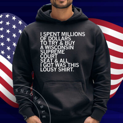 I spent millions of dollars to try and buy a Wisconsin Supreme Court seat and all I got was this lousy Shirt