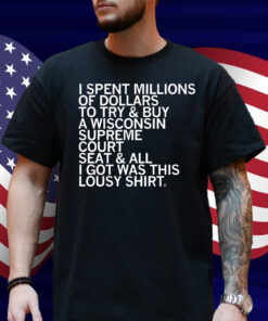 I spent millions of dollars to try and buy a Wisconsin Supreme Court seat and all I got was this lousy Shirt