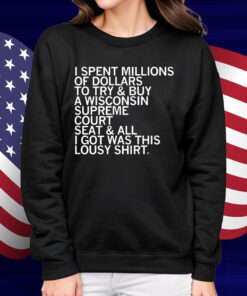 I spent millions of dollars to try and buy a Wisconsin Supreme Court seat and all I got was this lousy Shirt