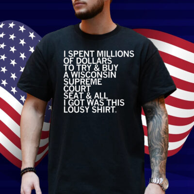 I spent millions of dollars to try and buy a Wisconsin Supreme Court seat and all I got was this lousy Shirt