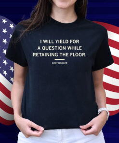 I will yield for a question while retaining the floor Cory Booker Shirt