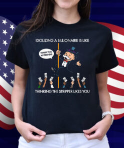 Idolizing A Billionaire Is Like Thinking The Stripper Likes You 2025 Shirt