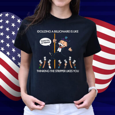 Idolizing A Billionaire Is Like Thinking The Stripper Likes You 2025 Shirt