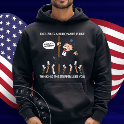 Idolizing A Billionaire Is Like Thinking The Stripper Likes You 2025 Shirt