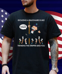 Idolizing A Billionaire Is Like Thinking The Stripper Likes You 2025 Shirt