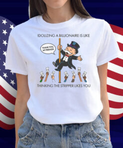 Idolizing A Billionaire Is Like Thinking The Stripper Likes You Shirt
