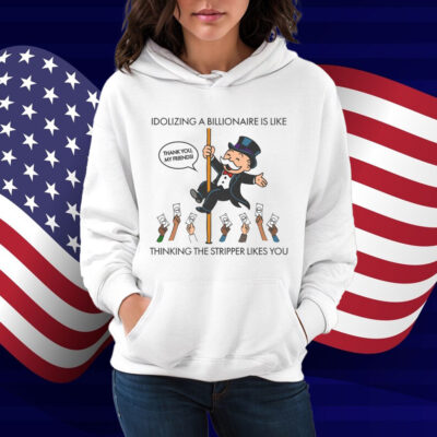 Idolizing A Billionaire Is Like Thinking The Stripper Likes You Shirt