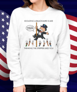 Idolizing A Billionaire Is Like Thinking The Stripper Likes You Shirt
