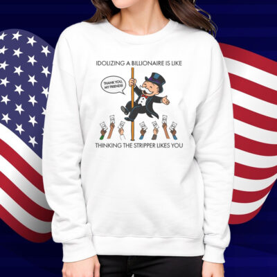 Idolizing A Billionaire Is Like Thinking The Stripper Likes You Shirt