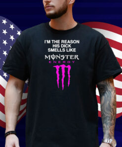 I'm The Reason His Dick Smells Like Monster Energy Shirt