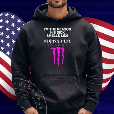 I'm The Reason His Dick Smells Like Monster Energy Shirt
