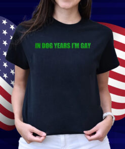 In Dog Years I'm Gay Shirt