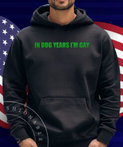 In Dog Years I'm Gay Shirt