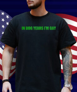 In Dog Years I'm Gay Shirt